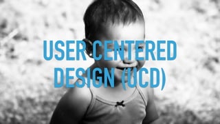 USER CENTERED
DESIGN (UCD)
 