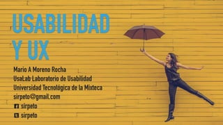 USABILIDAD
Y UXMario A Moreno Rocha
UsaLab Laboratorio de Usabilidad
Universidad Tecnológica de la Mixteca
sirpeto@gmail.com
G sirpeto
U sirpeto
 