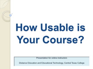 How Usable is Your Course? Presentation for online instructorsDistance Education and Educational Technology, Central Texas College 