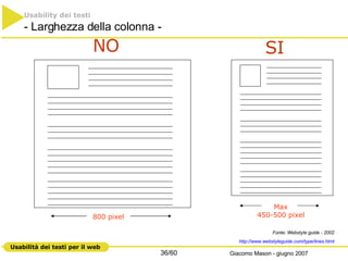 Usability dei testi   - Larghezza della colonna -  Fonte: Webstyle guide - 2002 http://www.webstyleguide.com/ type / lines .html Max 450-500 pixel SI 800 pixel NO 