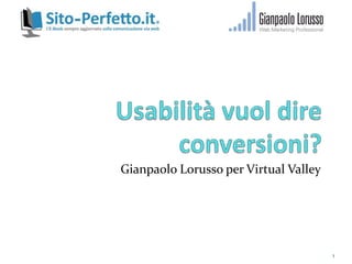 Usabilità vuol dire  conversioni? Gianpaolo Lorusso per Virtual Valley  1 