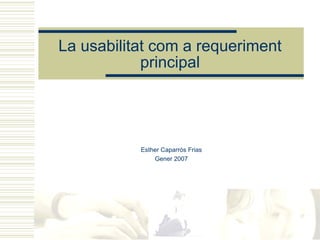 La usabilitat com a requeriment
            principal




           Esther Caparrós Frias
               Gener 2007
 
