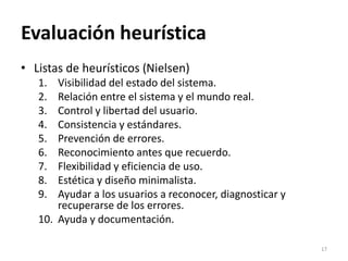 Evaluación heurística
• Listas de heurísticos (Nielsen)
1. Visibilidad del estado del sistema.
2. Relación entre el sistem...