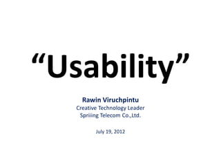 “Usability”
Rawin Viruchpintu
Creative Technology Leader
Spriiing Telecom Co.,Ltd.
July 19, 2012
 