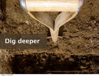 Dig deeper



                        http://www.ﬂickr.com/photos/wheatﬁelds/4502221567/
Tuesday, 15 June 2010
 