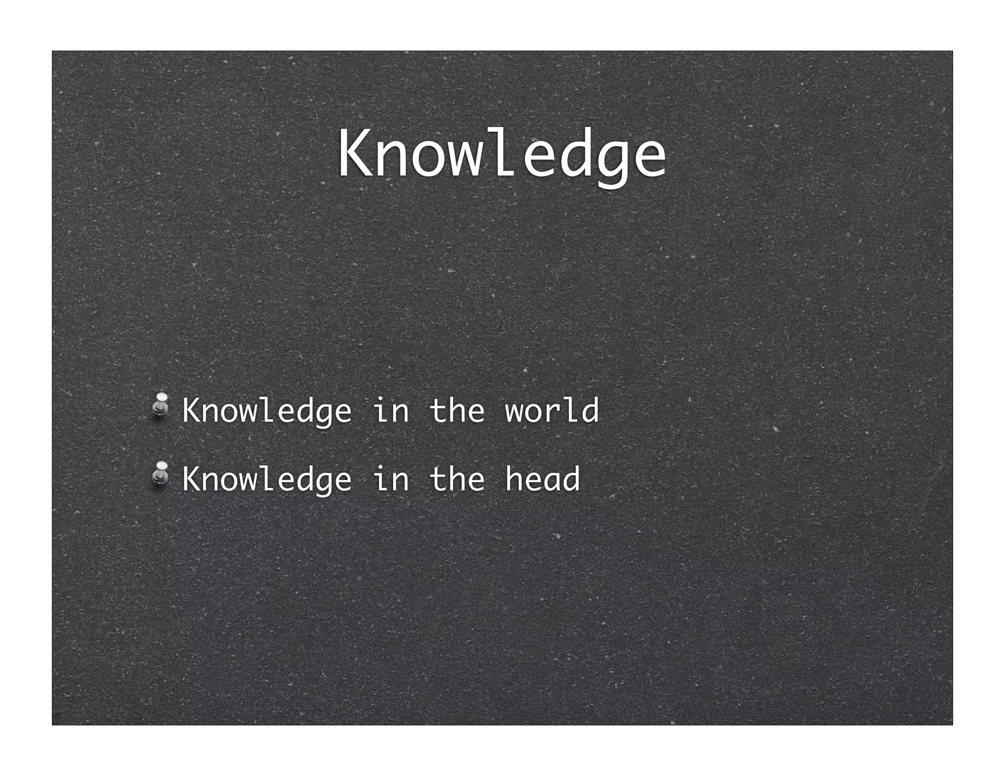 Knowledge


Knowledge in the world

Knowledge in the head
 
