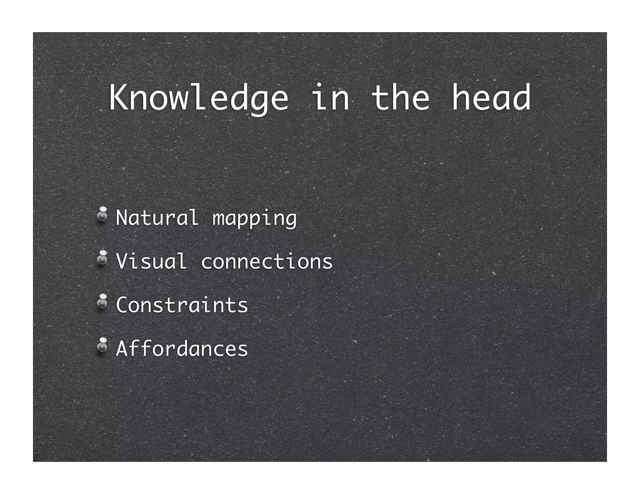 Knowledge in the head


Natural mapping

Visual connections

Constraints

Affordances
 