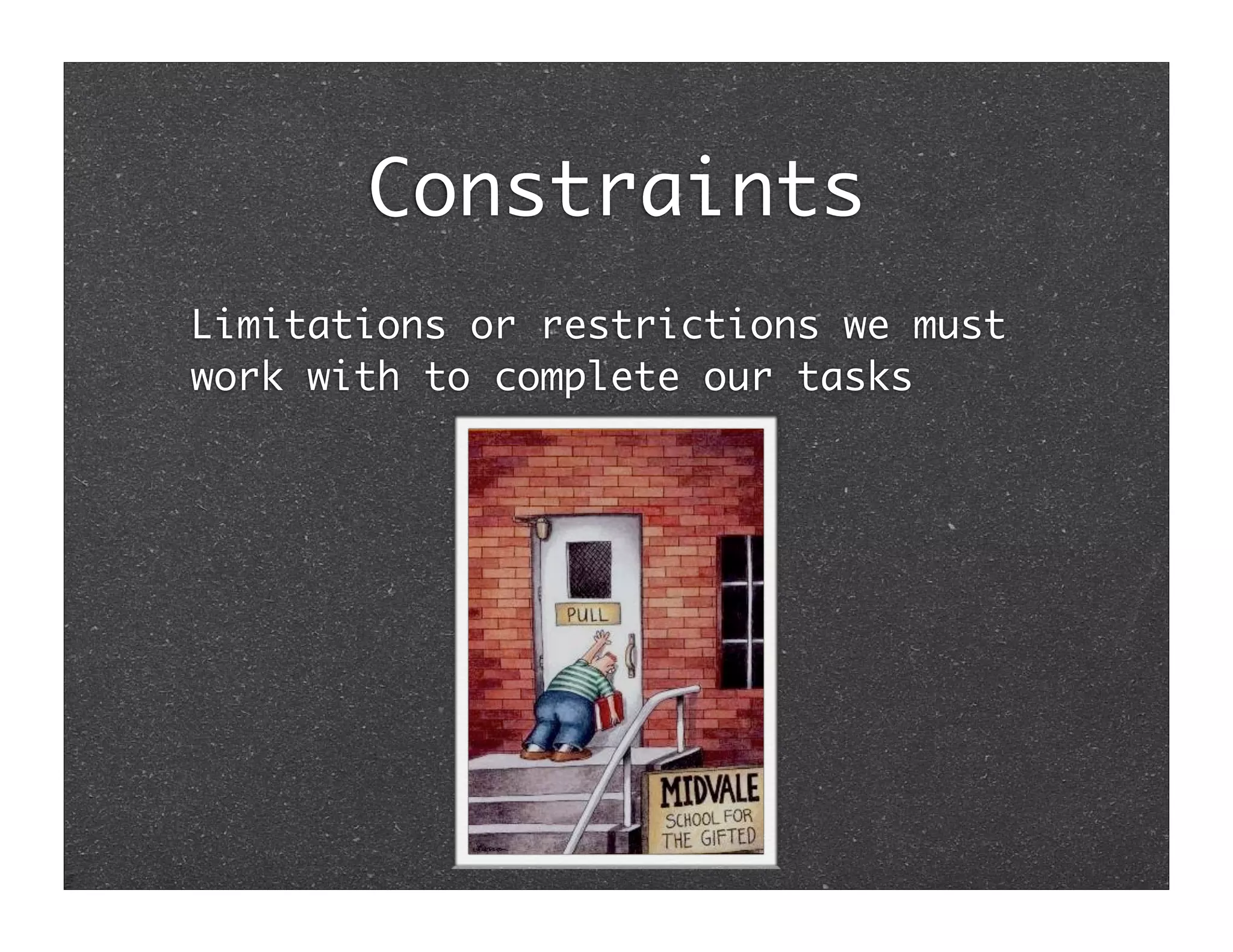 Constraints
Limitations or restrictions we must
work with to complete our tasks
 