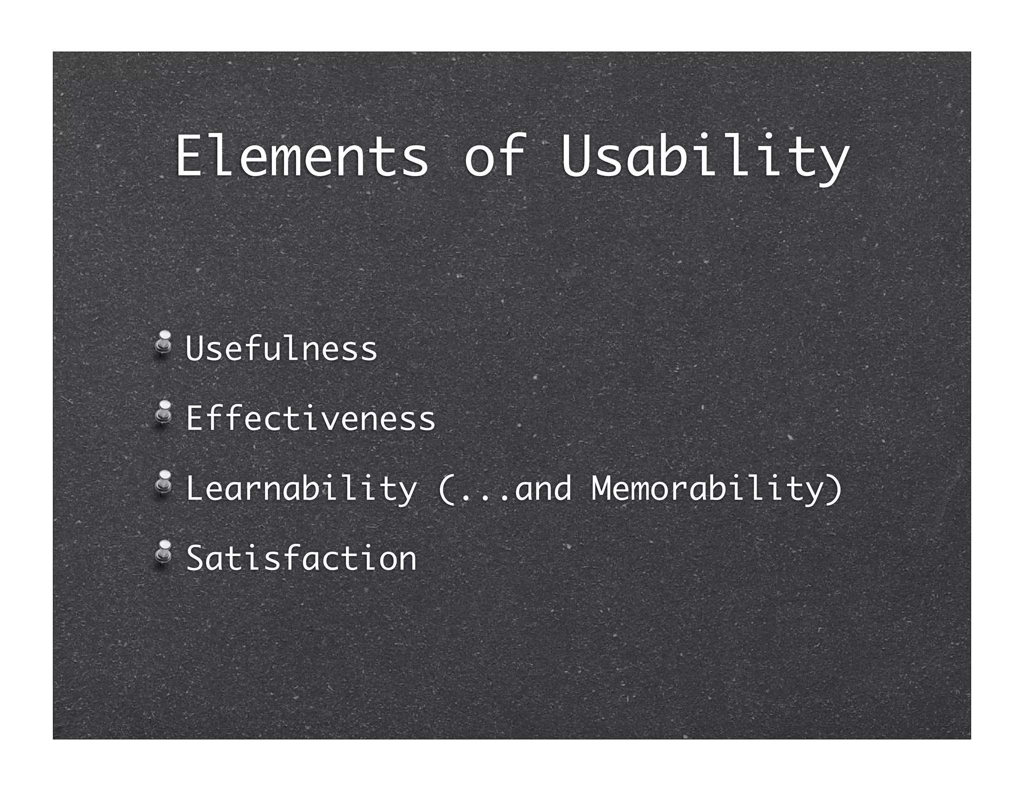 Elements of Usability


Usefulness

Effectiveness

Learnability (...and Memorability)

Satisfaction
 