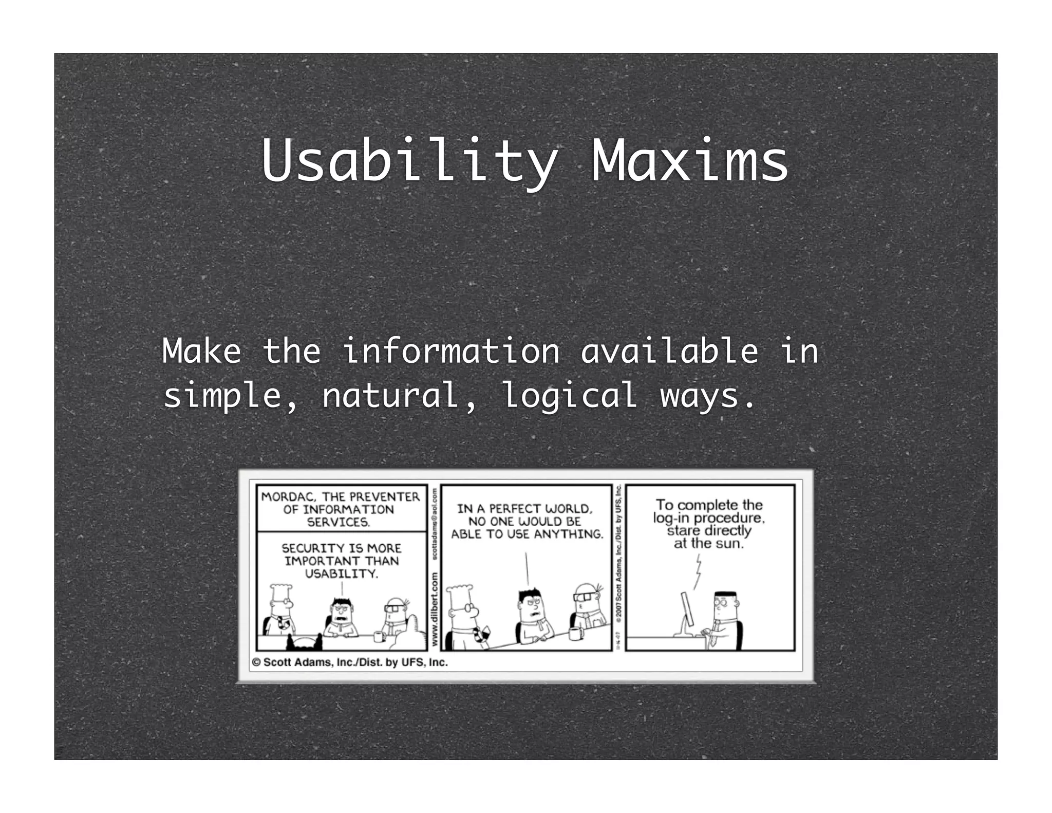 Usability Maxims


Make the information available in
simple, natural, logical ways.
 