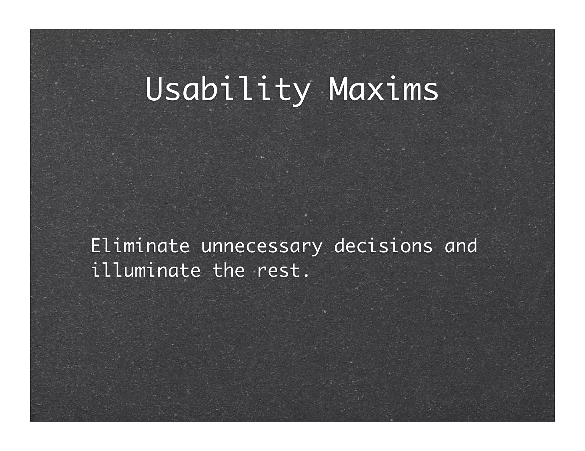 Usability Maxims



Eliminate unnecessary decisions and
illuminate the rest.
 