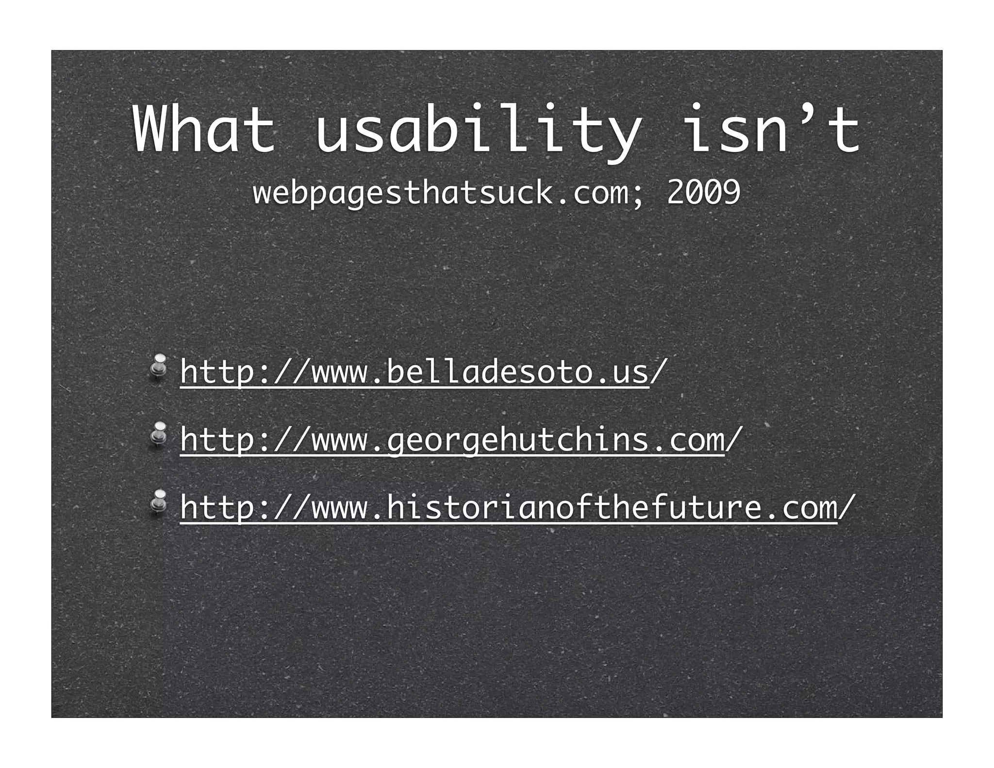 What usability isn’t
    webpagesthatsuck.com; 2009




 http://www.belladesoto.us/

 http://www.georgehutchins.com/

 http://www.historianofthefuture.com/
 
