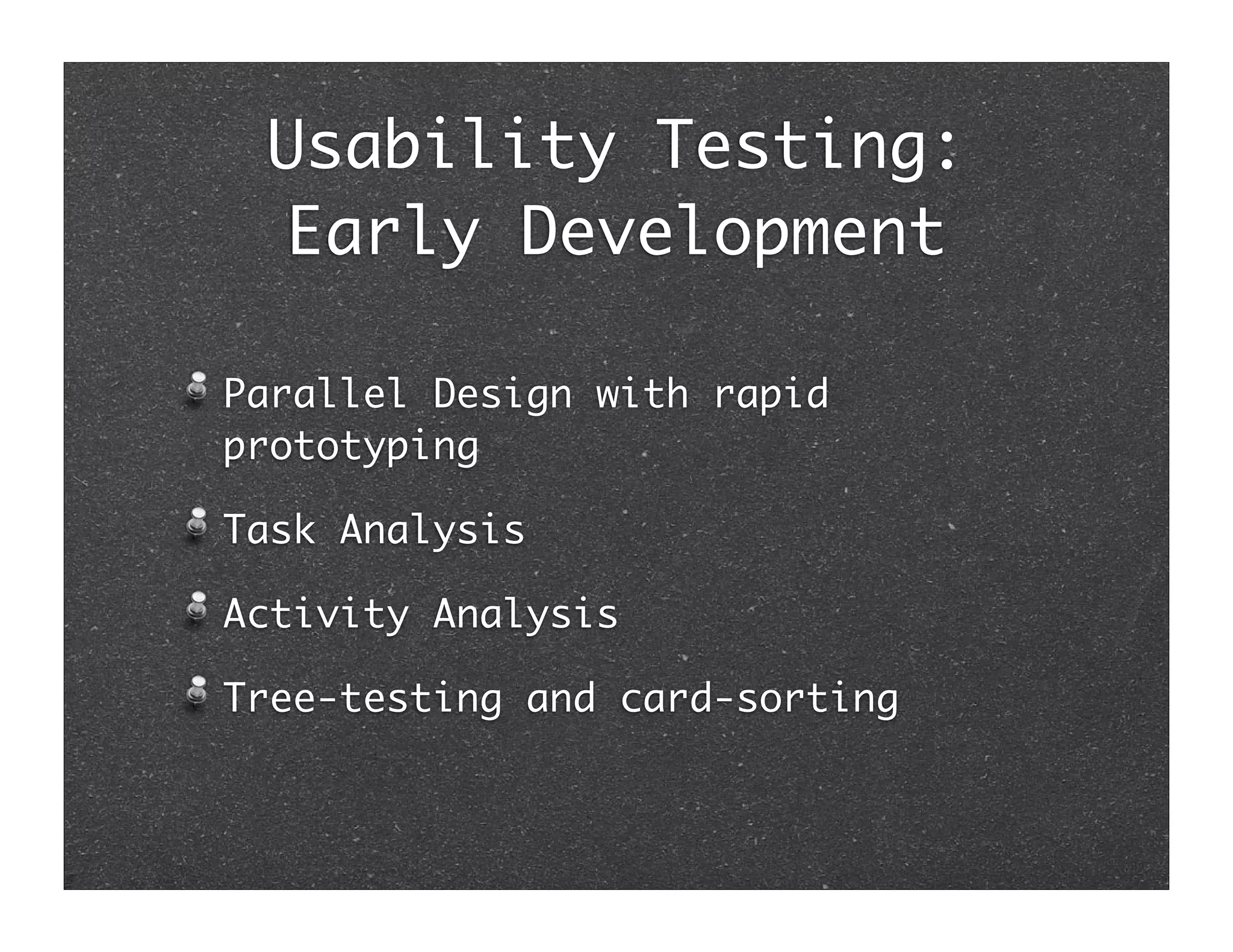Usability Testing:
 Early Development

Parallel Design with rapid
prototyping

Task Analysis

Activity Analysis

Tree-testing and card-sorting
 