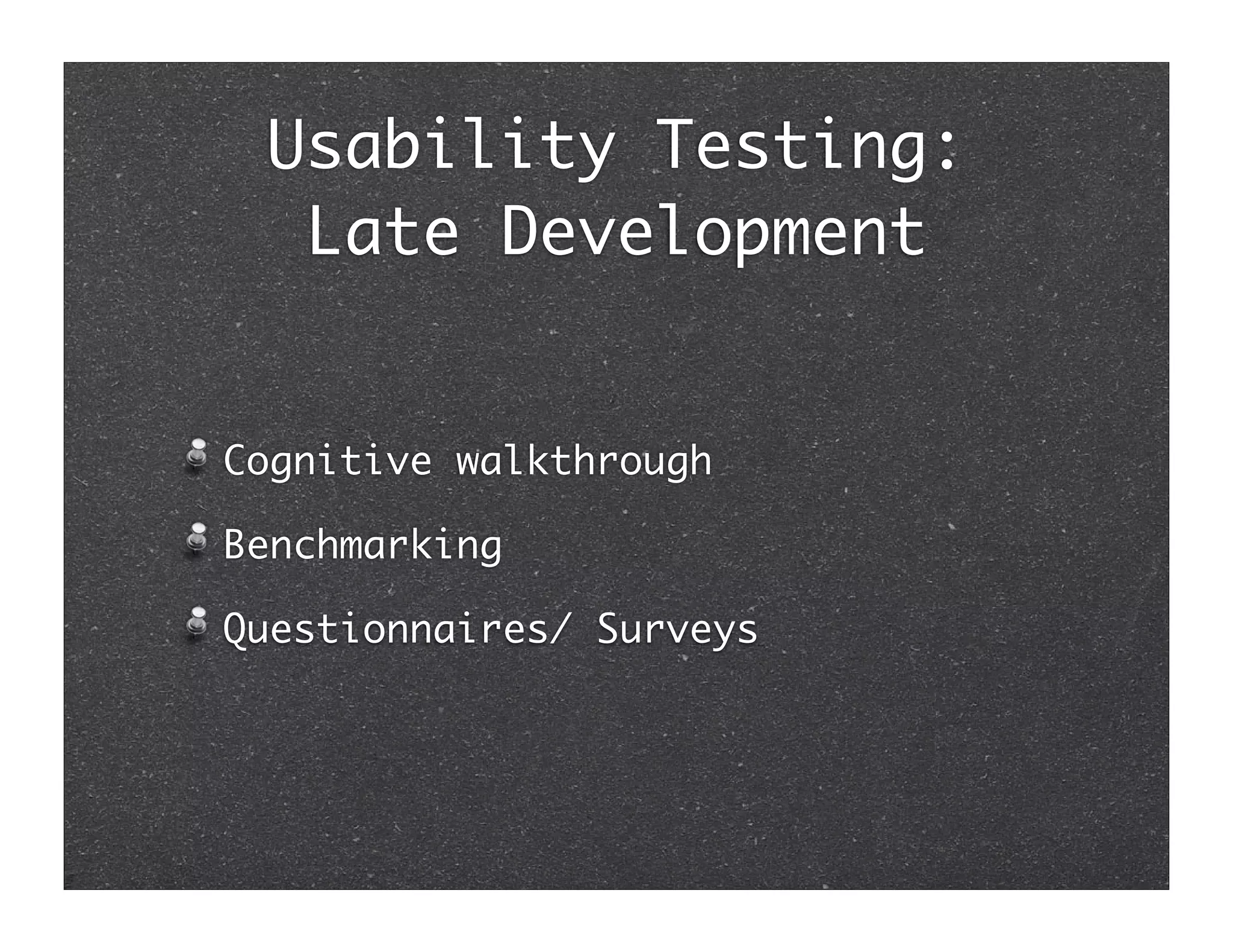 Usability Testing:
  Late Development


Cognitive walkthrough

Benchmarking

Questionnaires/ Surveys
 