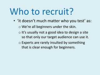 Doing a usability testYou carry out a usability test by:watching and listening as one user at a time responds to your sitetries to find specific informationtries to accomplish specific tasks with the website recording the resultsdiscussing results with your web teammaking changes accordingly testing again!