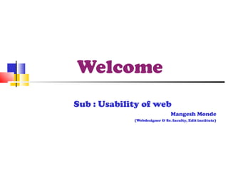 Welcome   Sub : Usability of web Mangesh Monde (Webdesigner & Sr. faculty, Edit institute) 