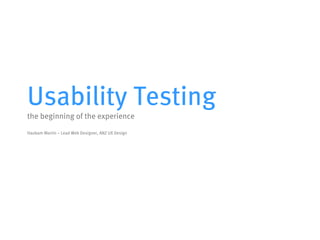 Usability Testing
the beginning of the experience
Haobam Martin – Lead Web Designer, ANZ UX Design