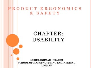 PRODUCT ERGONOMICS
     & SAFETY




          CHAPTER:
          USABILITY


          NURUL IKHMAR IBRAHIM
  SCHOOL OF MANUFACTURING ENGINEERING
                 UNIMAP
 