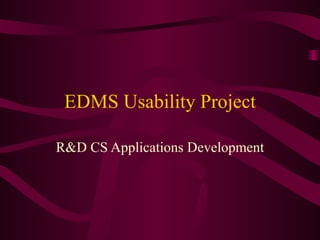 EDMS Usability Project R&D CS Applications Development 
