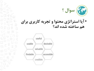 سوال ؟ 
• آیا استراتژی محتوا و تجربه کاربری برای 
هم ساخته شده اند؟ 
 
