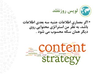 لویس روزنفلد 
• اگر معماری اطلاعاتجنبه سه بعدی اطلاعات 
باشد، به نظر من استراتژی محتوایی روی 
دیگر همان سکه محسوب می شود 
 