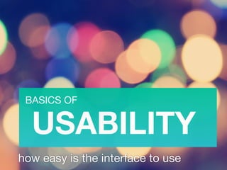 BASICS OF 
USABILITY
how easy is the interface to use
 