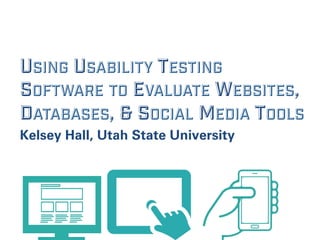 USING USABILITY TESTING
SOFTWARE TO EVALUATE WEBSITES,
DATABASES, & SOCIAL MEDIA TOOLS
Kelsey Hall, Utah State University
 