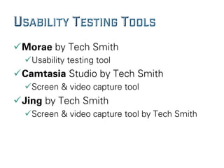 USABILITY TESTING TOOLS
ü Morae by Tech Smith
ü Usability testing tool
ü Camtasia Studio by Tech Smith
ü Screen & video capture tool
ü Jing by Tech Smith
ü Screen & video capture tool by Tech Smith
 