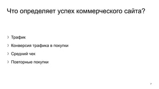 Что определяет успех коммерческого сайта?
〉Трафик
〉Конверсия трафика в покупки
〉Средний чек
〉Повторные покупки
7
 