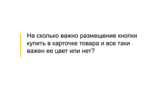 На сколько важно размещение кнопки
купить в карточке товара и все таки
важен ее цвет или нет?
 
