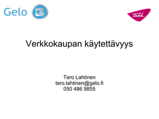 Verkkokaupan käytettävyys
Tero Lahtinen
tero.lahtinen@gelo.fi
050 486 9855
 