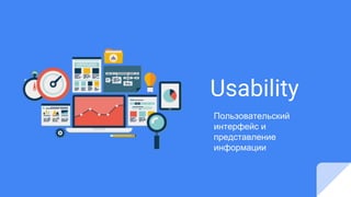 Usability
Пользовательский
интерфейс и
представление
информации
 
