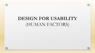 DESIGN FOR USABILITY
(HUMAN FACTORS)
 