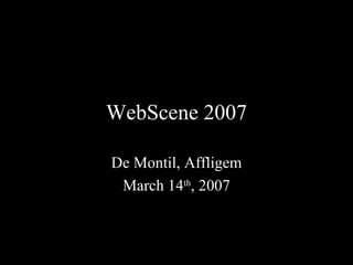 WebScene 2007 De Montil, Affligem March 14 th , 2007 