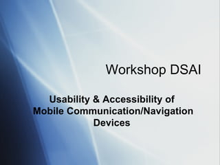 Workshop DSAI Usability & Accessibility of  Mobile Communication/Navigation Devices 
