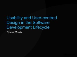 Usability and User-centred Design in the Software Development Lifecycle Shane Morris 