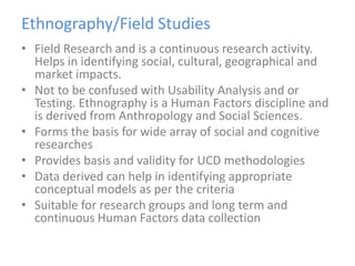 Ethnography/Field Studies<br />Field Research and is a continuous research activity. Helps in identifying social, cultural...