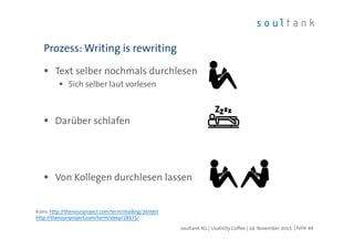 Text selber nochmals durchlesen
Sich selber laut vorlesen
Darüber schlafen
Von Kollegen durchlesen lassen
Prozess: Writing is rewriting
| Folie 44soultank AG | Usability Coffee | 24. November 2015
Icons: http://thenounproject.com/term/reading/36090/
http://thenounproject.com/term/sleep/28975/
 
