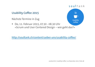 Nächste Termine in Zug
Do, 11. Februar 2015, 07.30 - 08.30 Uhr
«Scrum und User Centered Design – wie geht das?»
http://soultank.ch/content/ueber-uns/usability-coffee/
Usability Coffee 2015
| Folie 48soultank AG | Usability Coffee | 24. November 2015
 