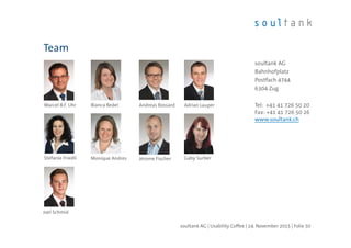 Team
soultank AG | Usability Coffee | 24. November 2015 | Folie 50
soultank AG
Bahnhofplatz
Postfach 4744
6304 Zug
Tel: +41 41 726 50 20
Fax: +41 41 726 50 26
www.soultank.ch
Gaby SurberMonique Andres
Marcel B.F. Uhr Bianca Redel Andreas Bossard Adrian Lauper
Stefanie Friedli Jérome Fischer
Joel Schmid
 