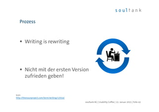 Writing is rewriting
Nicht mit der ersten Version
zufrieden geben!
Prozess
| Folie 43soultank AG | Usability Coffee | 22. Januar 2015
Icon:
http://thenounproject.com/term/writing/17014/
 