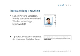 Sich in Persona versetzen:
Würde Marco das verstehen?
Werden seine Fragen
beantwortet?
Tip fürs Korrekturlesen: Linie
für Linie vom Ende her lesen
Prozess: Writing is rewriting
| Folie 45soultank AG | Usability Coffee | 22. Januar 2015
 