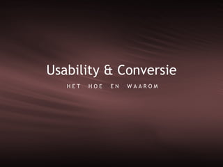 Usability & Conversie H E T  H O E  E N  W A A R O M 