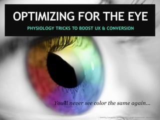 Image creditsiliconangle.com
PHYSIOLOGY TRICKS TO BOOST UX & CONVERSION
You'll never see color the same again...
OPTIMIZING FOR THE EYE
:: Usability Conversion Optimization | Angie Schottmuller @aschottmuller
 