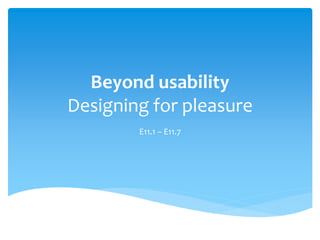 Beyond usability
Designing for pleasure
E11.1 – E11.7
 