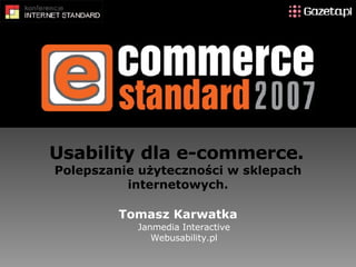 Usability dla e-commerce.   Polepszanie użyteczności w sklepach internetowych. Tomasz Karwatka Janmedia Interactive Webusability.pl 