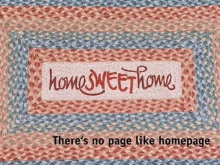 There‘s no page like homepage
 