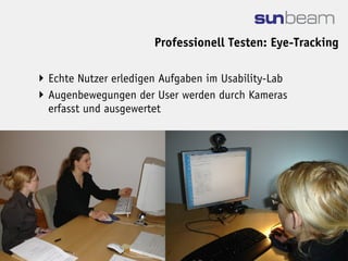 Professionell Testen: Eye-Tracking

 Echte Nutzer erledigen Aufgaben im Usability-Lab
 Augenbewegungen der User werden durch Kameras
  erfasst und ausgewertet
 