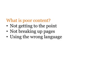 What is poor content?
• Not getting to the point
• Not breaking up pages
• Using the wrong language
 