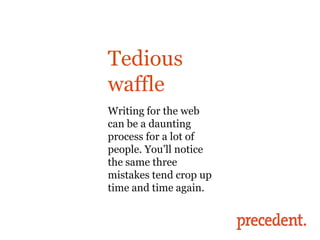 Tedious
waffle
The bad
Writing for the web
can be a daunting
process for a lot of
people. You’ll notice
the same three
mistakes tend crop up
time and time again.
 